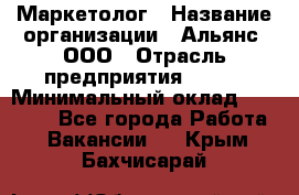 Маркетолог › Название организации ­ Альянс, ООО › Отрасль предприятия ­ BTL › Минимальный оклад ­ 25 000 - Все города Работа » Вакансии   . Крым,Бахчисарай